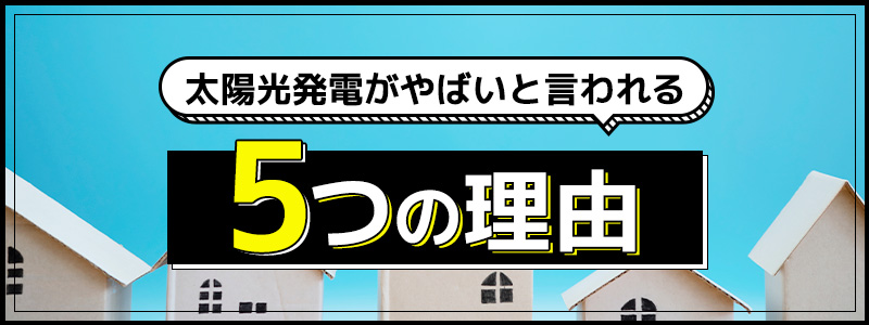太陽光発電がやばいと言われる5つの理由